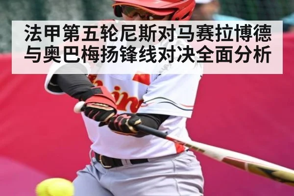法甲第五轮尼斯对马赛拉博德与奥巴梅扬锋线对决全面分析