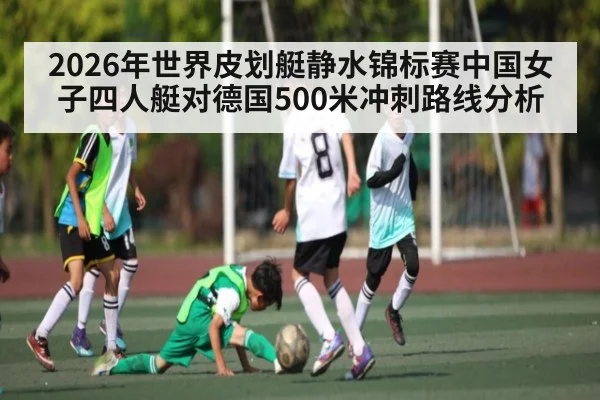 2026年世界皮划艇静水锦标赛中国女子四人艇对德国500米冲刺路线分析 - kaiyun